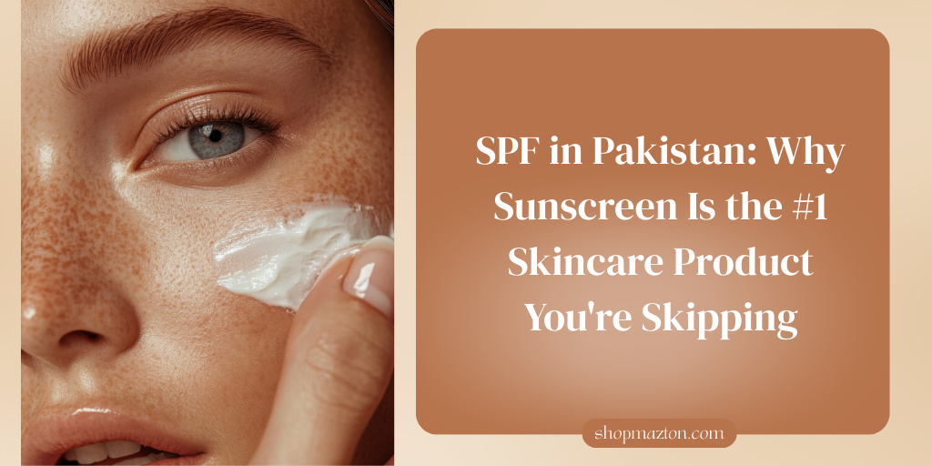 SPF in Pakistan: Why Sunscreen Is the #1 Skincare Product You're Skipping